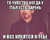 То чувство когда у тебя есть парень и все клеятся к тебе