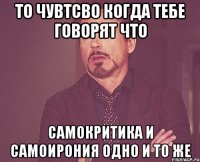 ТО ЧУВТСВО КОГДА ТЕБЕ ГОВОРЯТ ЧТО САМОКРИТИКА И САМОИРОНИЯ ОДНО И ТО ЖЕ