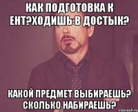 Как подготовка к ЕНТ?Ходишь в Достык? Какой предмет выбираешь? Сколько набираешь?