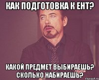 Как подготовка к ЕНТ? Какой предмет выбираешь? Сколько набираешь?