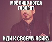 моё лицо когда говорят иди к своему Ясику