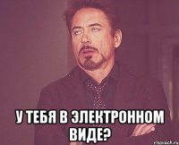  У тебя в электронном виде?