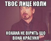 Твоє лице коли кохана не вірить що вона красуня