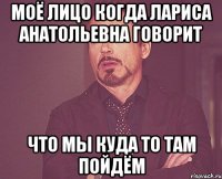 Моё лицо когда Лариса Анатольевна говорит Что мы куда то там пойдём