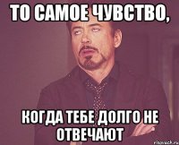 То самое чувство, когда тебе долго не отвечают