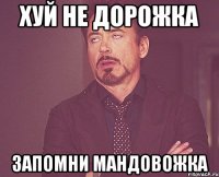 хуй не дорожка запомни мандовожка