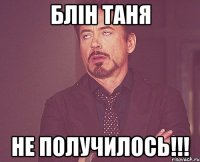 Блін Таня Не получилось!!!