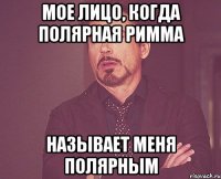 Мое лицо, когда полярная Римма называет меня полярным