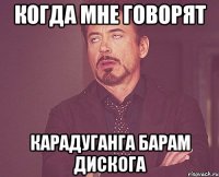 Когда мне говорят карадуганга барам дискога