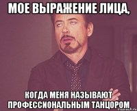 Мое выражение лица, когда меня называют профессиональным танцором