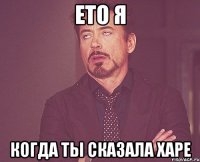 Ето я Когда ты сказала харе