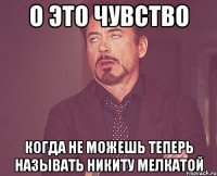 о это чувство когда не можешь теперь называть Никиту мелкатой