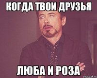 Когда твои друзья Люба и Роза