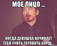Мое Лицо ... Когда девушка начинает тебя учить готовить борщ...