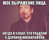 Мое выражение лица, когда я узнал, что работаю с Дариной Михайловной