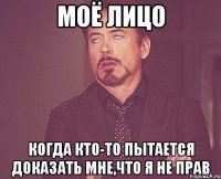 моё лицо когда кто-то пытается доказать мне,что я не прав