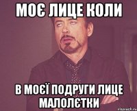 Моє лице коли в моєї подруги лице малолєтки