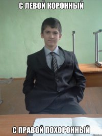 с левой коронный с правой похоронный