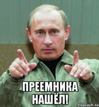  преемника нашёл!