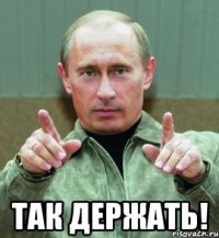  так держать!