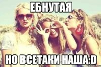 Ебнутая но всетаки наша:D