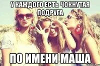 у каждого есть чокнутая подруга по имени МАША