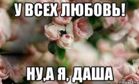у всех любовь! ну,а я, Даша