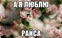 а я люблю Райса