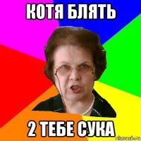 котя блять 2 тебе сука