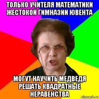 только учителя математики жестокой гимназии ювента могут научить медведя решать квадратные неравенства