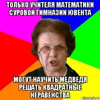 только учителя математики суровой гимназии ювента могут научить медведя решать квадратные неравенства