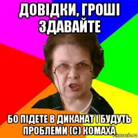 довідки, гроші здавайте бо підете в диканат і будуть проблеми (с) комаха