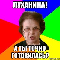 луханина! а ты точно готовилась?