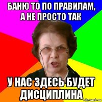 баню то по правилам, а не просто так у нас здесь будет дисциплина