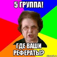 5 группа! ГДЕ ВАШИ РЕФЕРАТЫ?