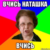 Вчись Наташка вчись