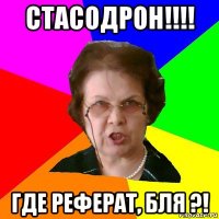 Стасодрон!!!! Где реферат, бля ?!