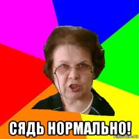  сядь нормально!