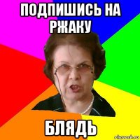 подпишись на ржаку блядь