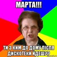 Марта!!! Ти з ким до дому пiсля дискотеки йдеш??