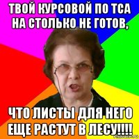 Твой курсовой по ТСА на столько не готов, что листы для него еще растут в лесу!!!!