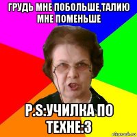 Грудь мне побольше,талию мне поменьше P.S:Училка по техне:3