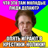 что это там молодые люди делают? опять играют в крестики-нолики!