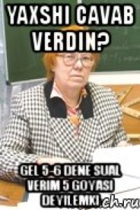 yaxshi cavab verdin? gel 5-6 dene sual verim 5 goyasi deyilemki