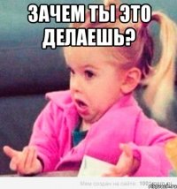 ЗАЧЕМ ТЫ ЭТО ДЕЛАЕШЬ? 