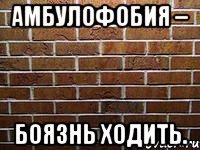 амбулофобия – боязнь ходить.