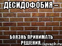 десидофобия – боязнь принимать решения.