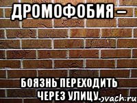 дромофобия – боязнь переходить через улицу.