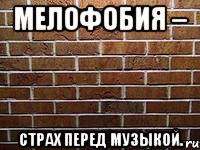 мелофобия – страх перед музыкой.