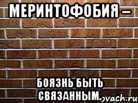 меринтофобия – боязнь быть связанным.